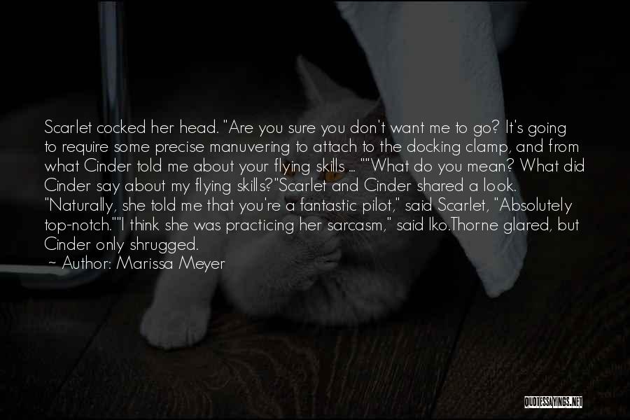 Marissa Meyer Quotes: Scarlet Cocked Her Head. Are You Sure You Don't Want Me To Go? It's Going To Require Some Precise Manuvering