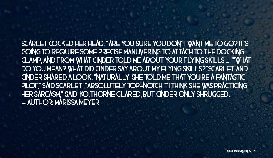 Marissa Meyer Quotes: Scarlet Cocked Her Head. Are You Sure You Don't Want Me To Go? It's Going To Require Some Precise Manuvering