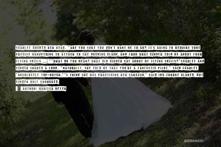 Marissa Meyer Quotes: Scarlet Cocked Her Head. Are You Sure You Don't Want Me To Go? It's Going To Require Some Precise Manuvering