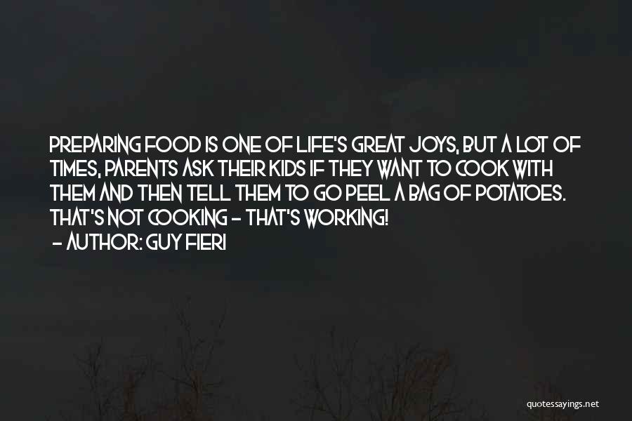 Guy Fieri Quotes: Preparing Food Is One Of Life's Great Joys, But A Lot Of Times, Parents Ask Their Kids If They Want