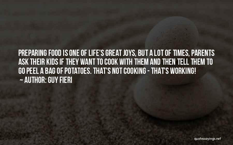 Guy Fieri Quotes: Preparing Food Is One Of Life's Great Joys, But A Lot Of Times, Parents Ask Their Kids If They Want