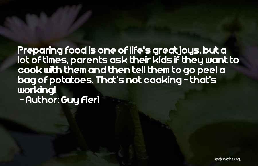 Guy Fieri Quotes: Preparing Food Is One Of Life's Great Joys, But A Lot Of Times, Parents Ask Their Kids If They Want