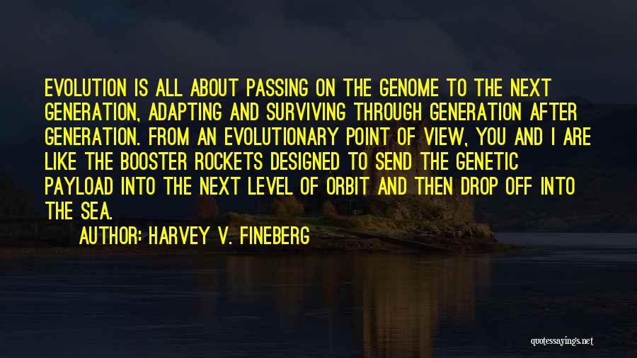 Harvey V. Fineberg Quotes: Evolution Is All About Passing On The Genome To The Next Generation, Adapting And Surviving Through Generation After Generation. From