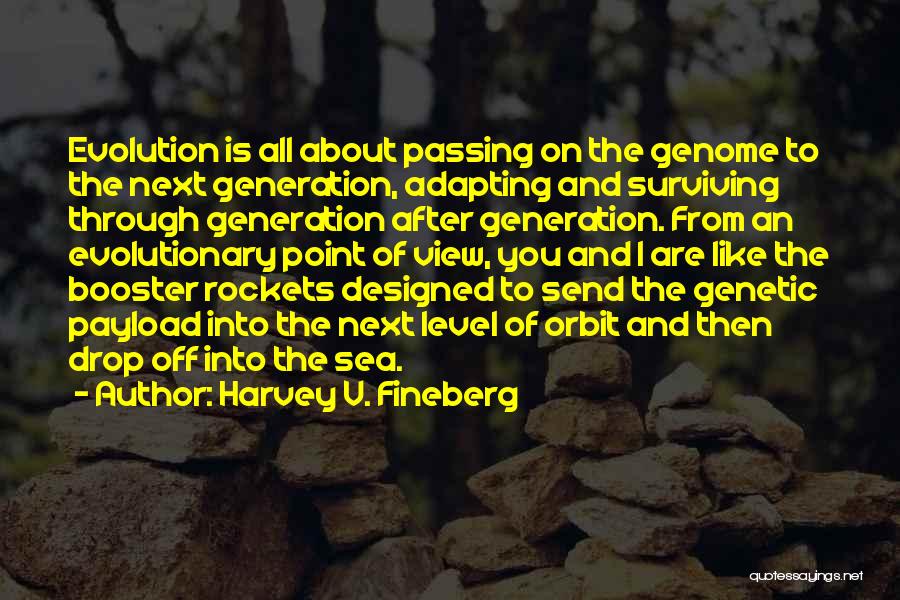 Harvey V. Fineberg Quotes: Evolution Is All About Passing On The Genome To The Next Generation, Adapting And Surviving Through Generation After Generation. From