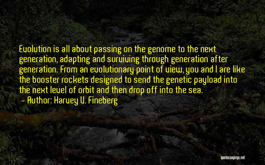 Harvey V. Fineberg Quotes: Evolution Is All About Passing On The Genome To The Next Generation, Adapting And Surviving Through Generation After Generation. From