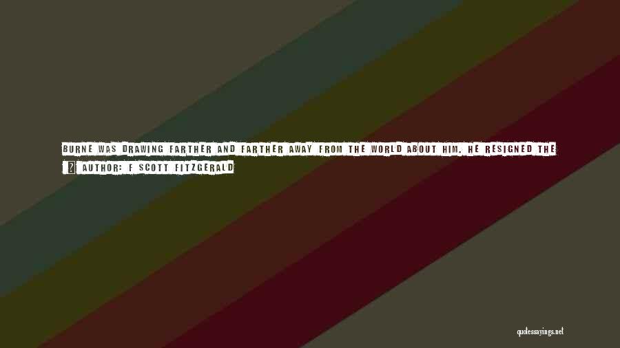 F Scott Fitzgerald Quotes: Burne Was Drawing Farther And Farther Away From The World About Him. He Resigned The Vice-presidency Of The Senior Class