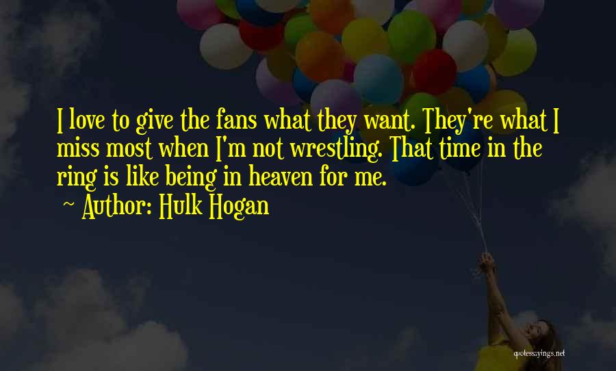 Hulk Hogan Quotes: I Love To Give The Fans What They Want. They're What I Miss Most When I'm Not Wrestling. That Time