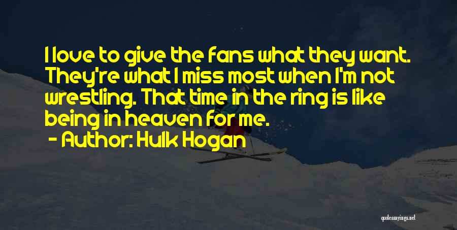 Hulk Hogan Quotes: I Love To Give The Fans What They Want. They're What I Miss Most When I'm Not Wrestling. That Time