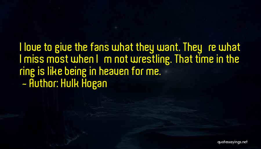 Hulk Hogan Quotes: I Love To Give The Fans What They Want. They're What I Miss Most When I'm Not Wrestling. That Time