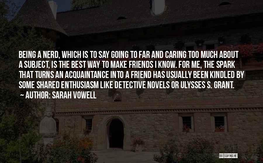 Sarah Vowell Quotes: Being A Nerd, Which Is To Say Going To Far And Caring Too Much About A Subject, Is The Best