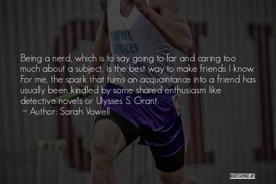 Sarah Vowell Quotes: Being A Nerd, Which Is To Say Going To Far And Caring Too Much About A Subject, Is The Best