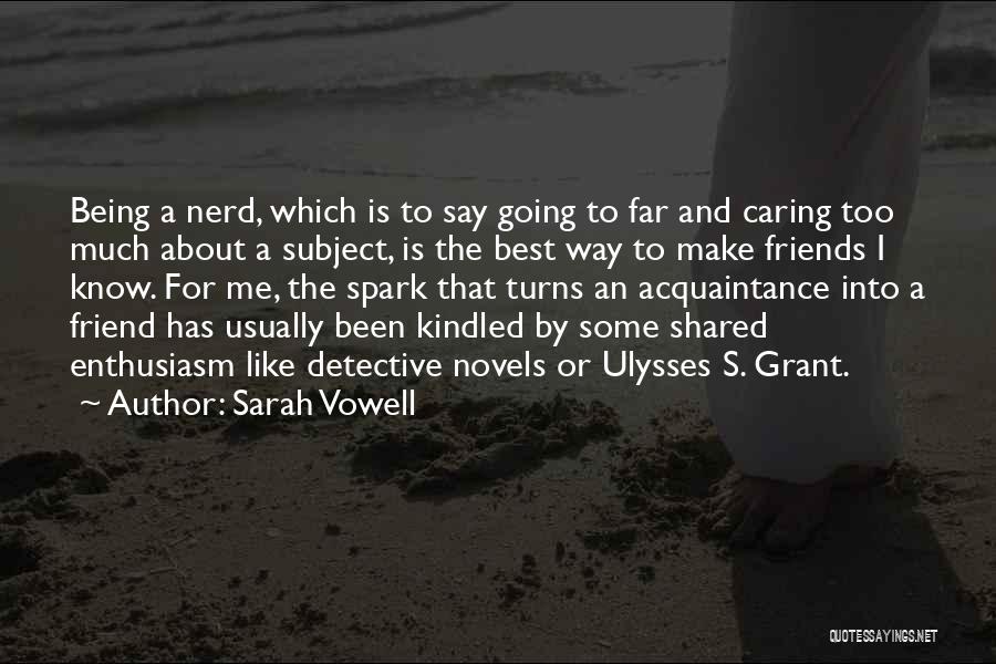 Sarah Vowell Quotes: Being A Nerd, Which Is To Say Going To Far And Caring Too Much About A Subject, Is The Best