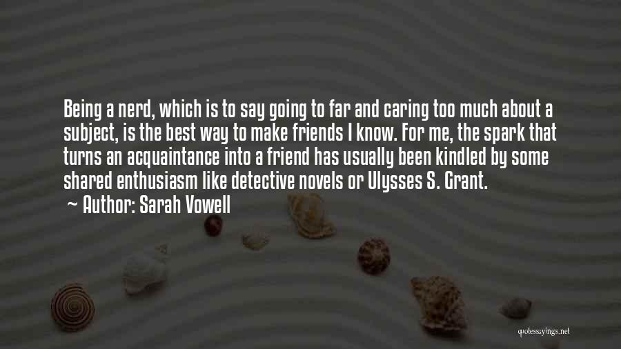 Sarah Vowell Quotes: Being A Nerd, Which Is To Say Going To Far And Caring Too Much About A Subject, Is The Best