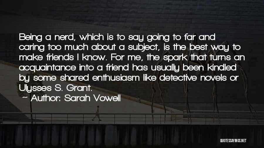 Sarah Vowell Quotes: Being A Nerd, Which Is To Say Going To Far And Caring Too Much About A Subject, Is The Best