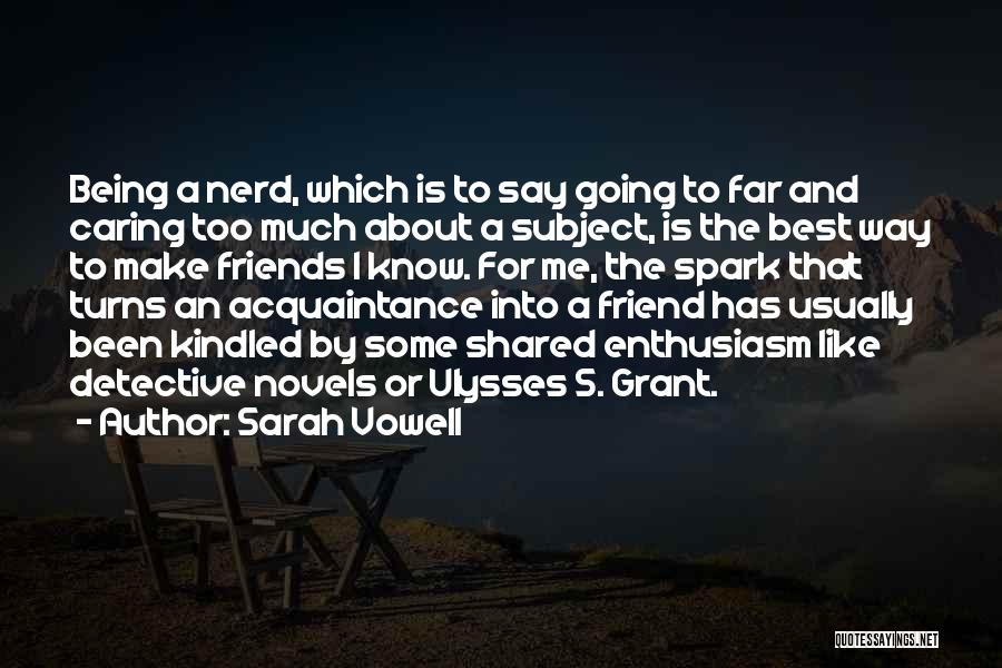 Sarah Vowell Quotes: Being A Nerd, Which Is To Say Going To Far And Caring Too Much About A Subject, Is The Best