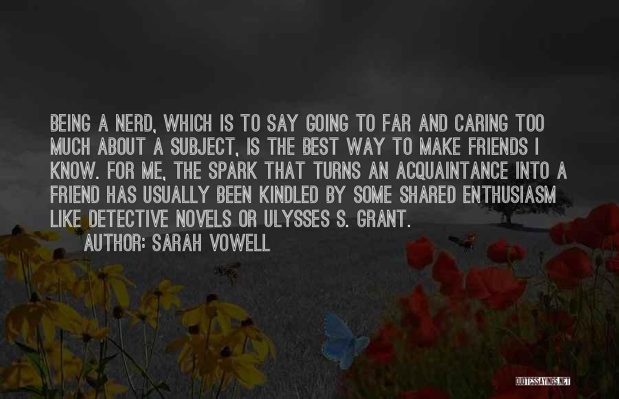 Sarah Vowell Quotes: Being A Nerd, Which Is To Say Going To Far And Caring Too Much About A Subject, Is The Best