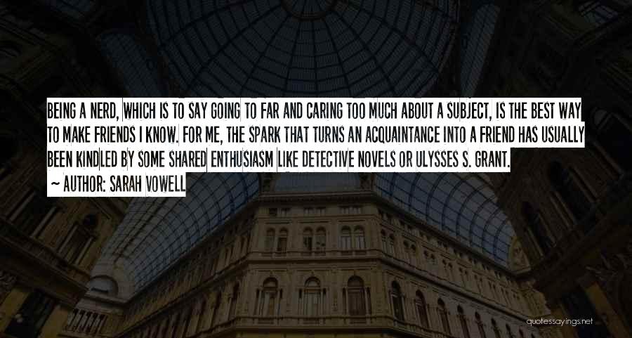 Sarah Vowell Quotes: Being A Nerd, Which Is To Say Going To Far And Caring Too Much About A Subject, Is The Best