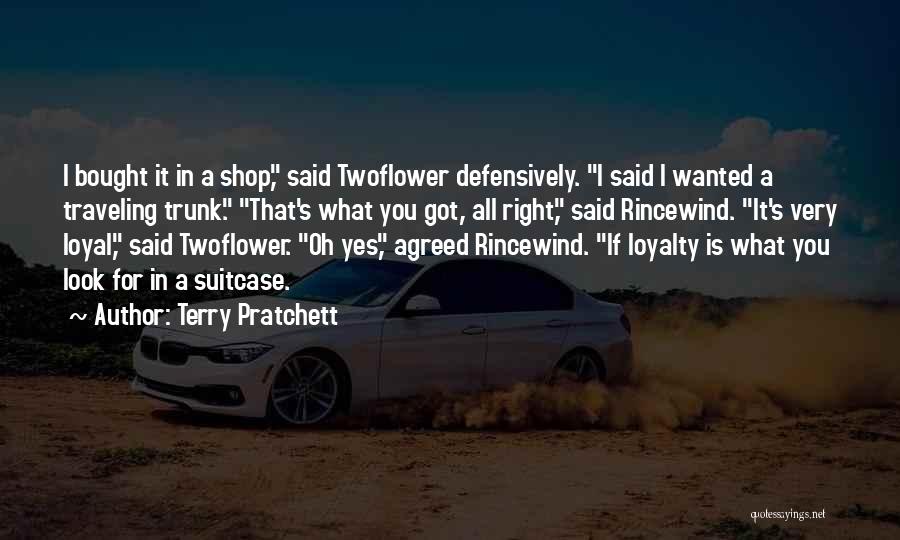 Terry Pratchett Quotes: I Bought It In A Shop, Said Twoflower Defensively. I Said I Wanted A Traveling Trunk. That's What You Got,