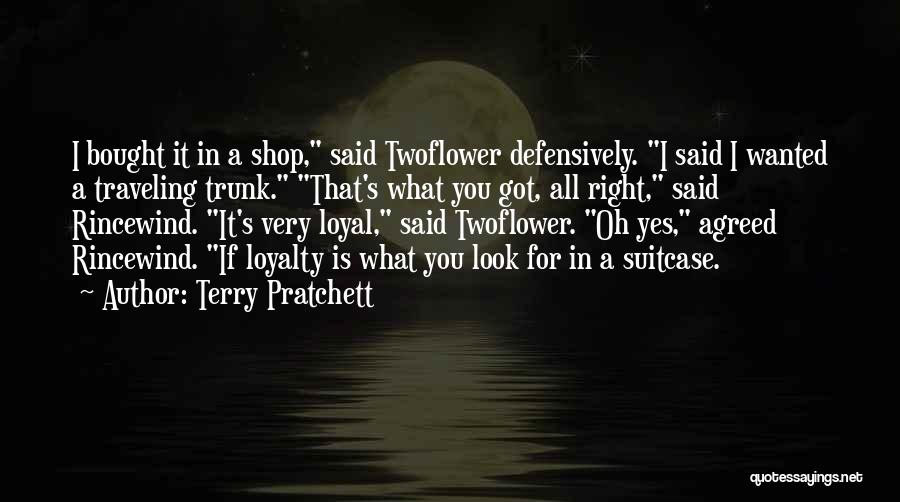 Terry Pratchett Quotes: I Bought It In A Shop, Said Twoflower Defensively. I Said I Wanted A Traveling Trunk. That's What You Got,