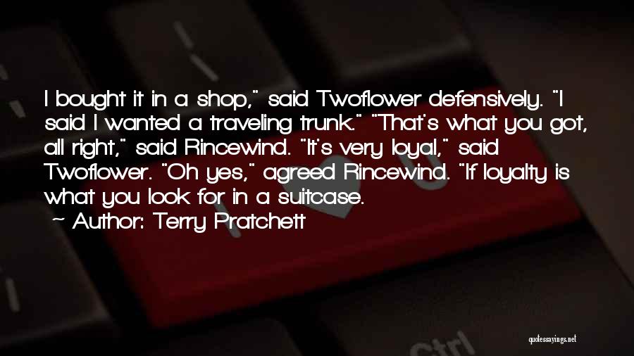 Terry Pratchett Quotes: I Bought It In A Shop, Said Twoflower Defensively. I Said I Wanted A Traveling Trunk. That's What You Got,