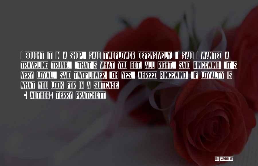 Terry Pratchett Quotes: I Bought It In A Shop, Said Twoflower Defensively. I Said I Wanted A Traveling Trunk. That's What You Got,