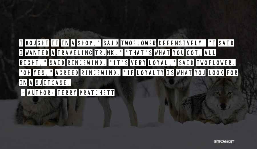 Terry Pratchett Quotes: I Bought It In A Shop, Said Twoflower Defensively. I Said I Wanted A Traveling Trunk. That's What You Got,