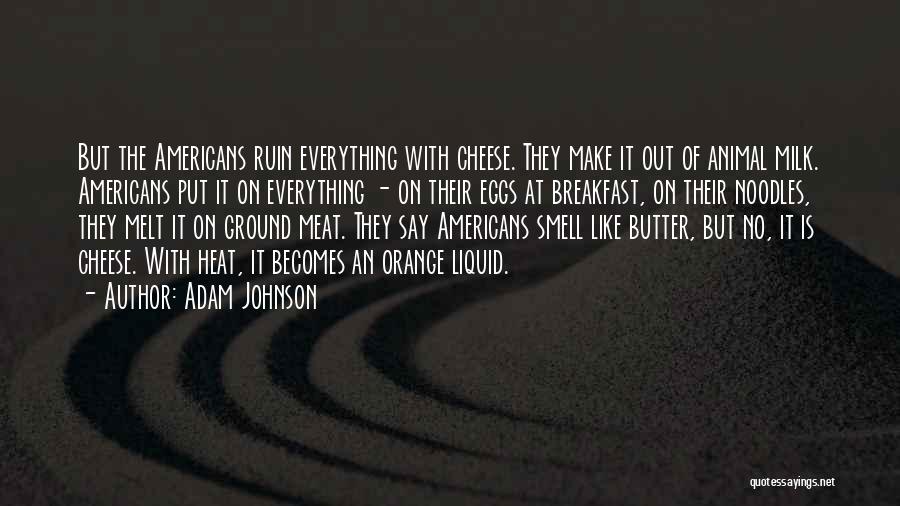 Adam Johnson Quotes: But The Americans Ruin Everything With Cheese. They Make It Out Of Animal Milk. Americans Put It On Everything -