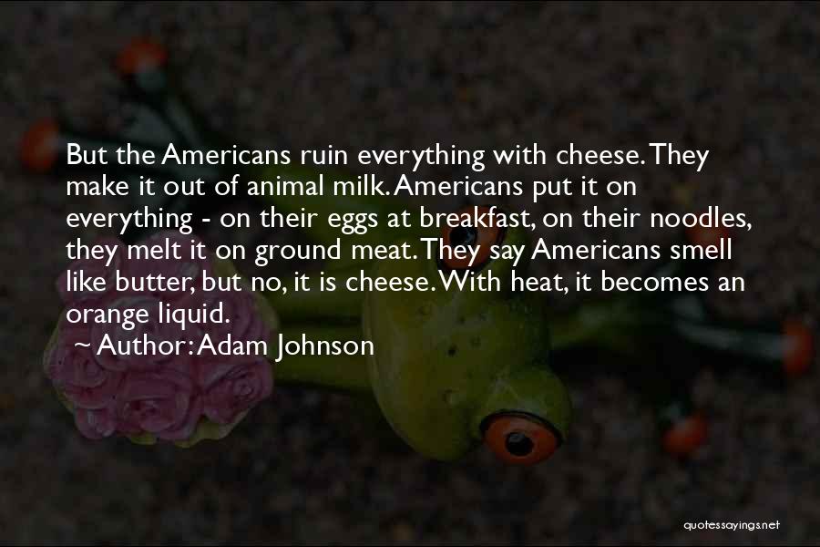 Adam Johnson Quotes: But The Americans Ruin Everything With Cheese. They Make It Out Of Animal Milk. Americans Put It On Everything -