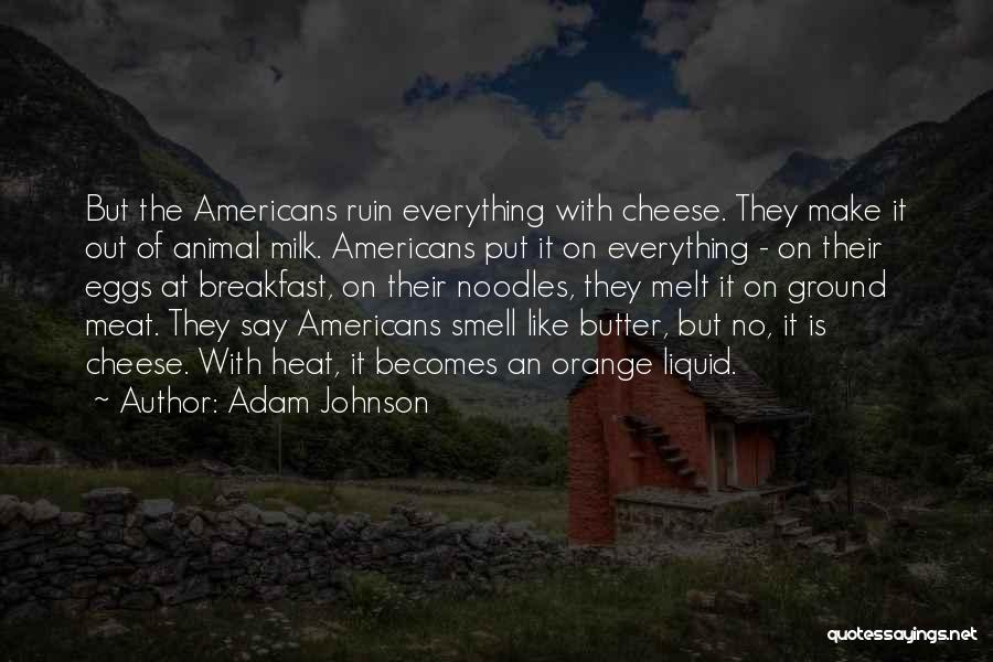 Adam Johnson Quotes: But The Americans Ruin Everything With Cheese. They Make It Out Of Animal Milk. Americans Put It On Everything -