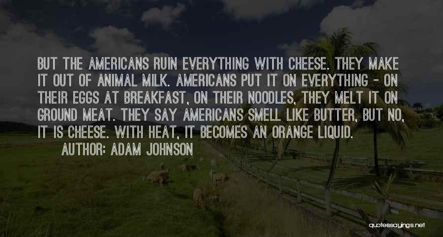 Adam Johnson Quotes: But The Americans Ruin Everything With Cheese. They Make It Out Of Animal Milk. Americans Put It On Everything -