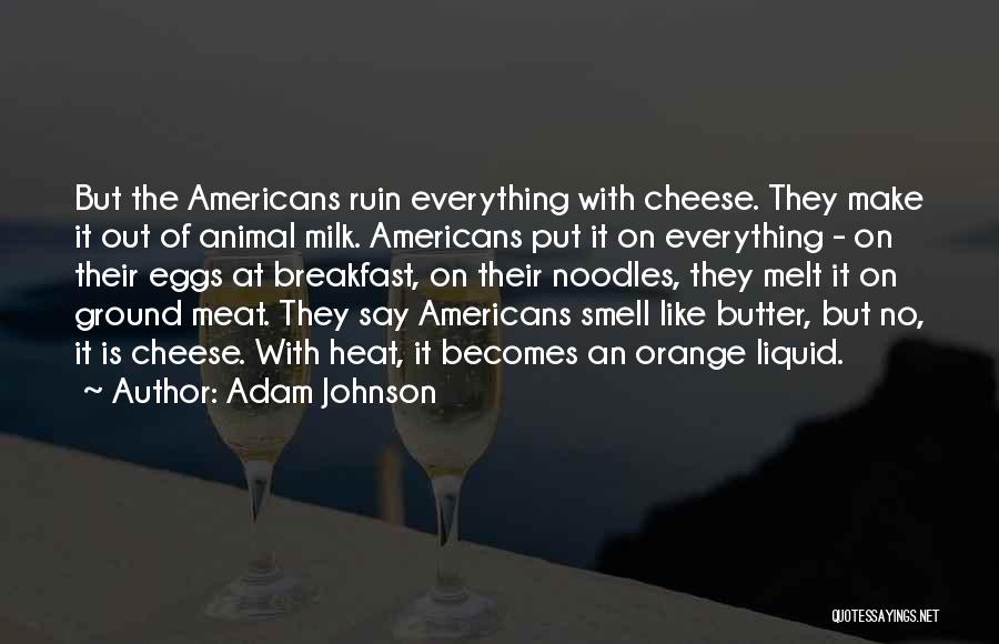 Adam Johnson Quotes: But The Americans Ruin Everything With Cheese. They Make It Out Of Animal Milk. Americans Put It On Everything -