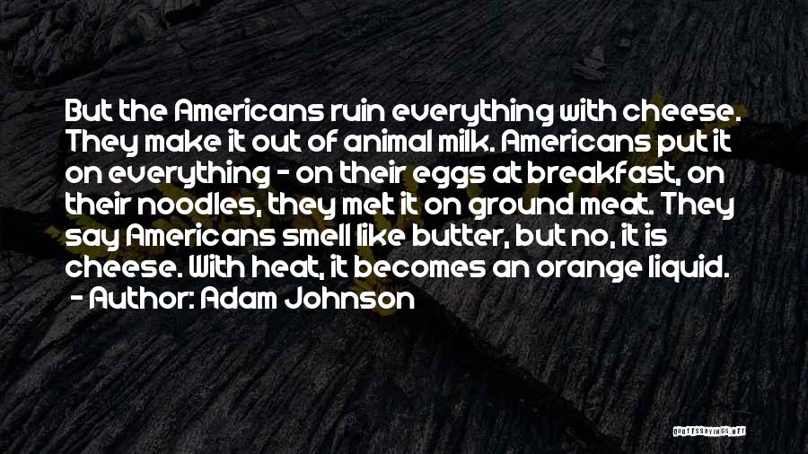 Adam Johnson Quotes: But The Americans Ruin Everything With Cheese. They Make It Out Of Animal Milk. Americans Put It On Everything -