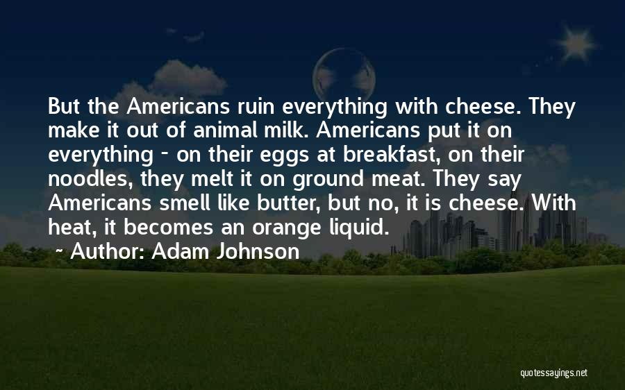 Adam Johnson Quotes: But The Americans Ruin Everything With Cheese. They Make It Out Of Animal Milk. Americans Put It On Everything -