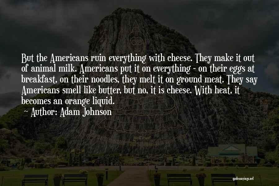 Adam Johnson Quotes: But The Americans Ruin Everything With Cheese. They Make It Out Of Animal Milk. Americans Put It On Everything -