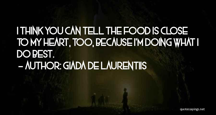 Giada De Laurentiis Quotes: I Think You Can Tell The Food Is Close To My Heart, Too, Because I'm Doing What I Do Best.
