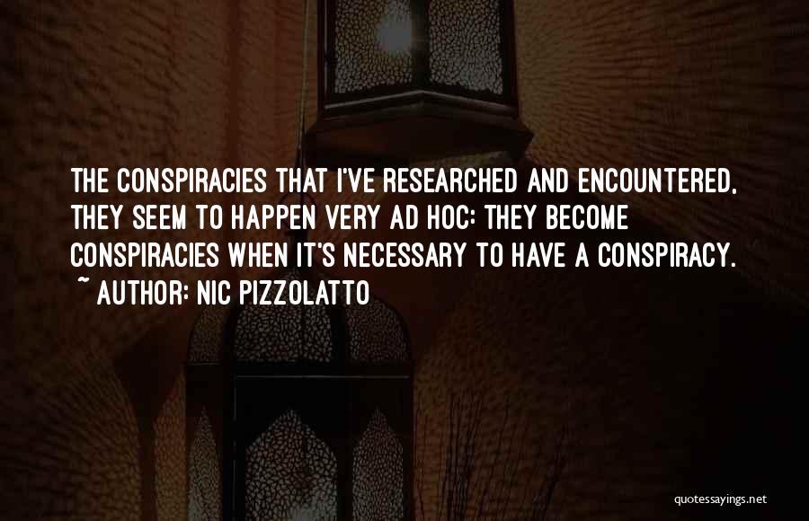 Nic Pizzolatto Quotes: The Conspiracies That I've Researched And Encountered, They Seem To Happen Very Ad Hoc: They Become Conspiracies When It's Necessary