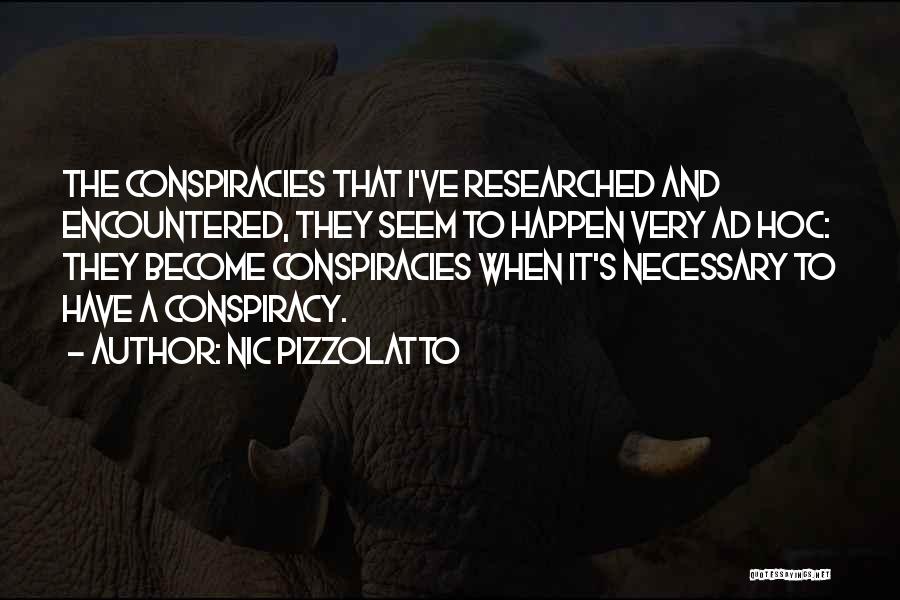 Nic Pizzolatto Quotes: The Conspiracies That I've Researched And Encountered, They Seem To Happen Very Ad Hoc: They Become Conspiracies When It's Necessary