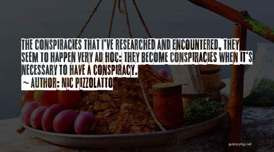 Nic Pizzolatto Quotes: The Conspiracies That I've Researched And Encountered, They Seem To Happen Very Ad Hoc: They Become Conspiracies When It's Necessary