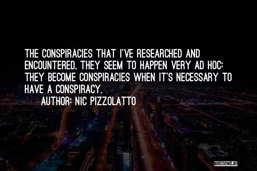 Nic Pizzolatto Quotes: The Conspiracies That I've Researched And Encountered, They Seem To Happen Very Ad Hoc: They Become Conspiracies When It's Necessary