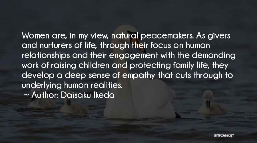 Daisaku Ikeda Quotes: Women Are, In My View, Natural Peacemakers. As Givers And Nurturers Of Life, Through Their Focus On Human Relationships And