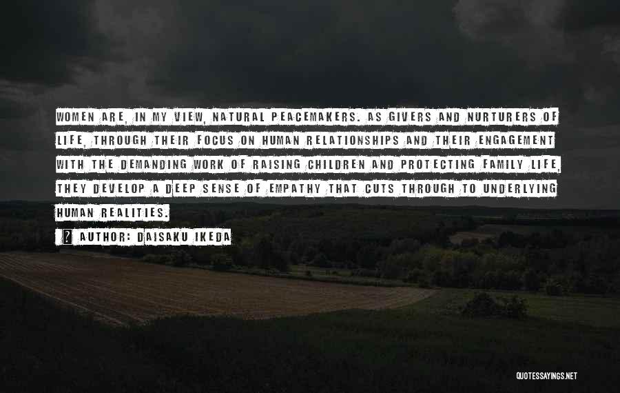 Daisaku Ikeda Quotes: Women Are, In My View, Natural Peacemakers. As Givers And Nurturers Of Life, Through Their Focus On Human Relationships And