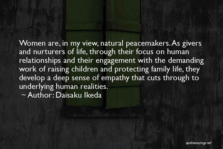 Daisaku Ikeda Quotes: Women Are, In My View, Natural Peacemakers. As Givers And Nurturers Of Life, Through Their Focus On Human Relationships And