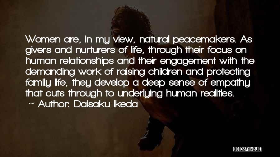 Daisaku Ikeda Quotes: Women Are, In My View, Natural Peacemakers. As Givers And Nurturers Of Life, Through Their Focus On Human Relationships And