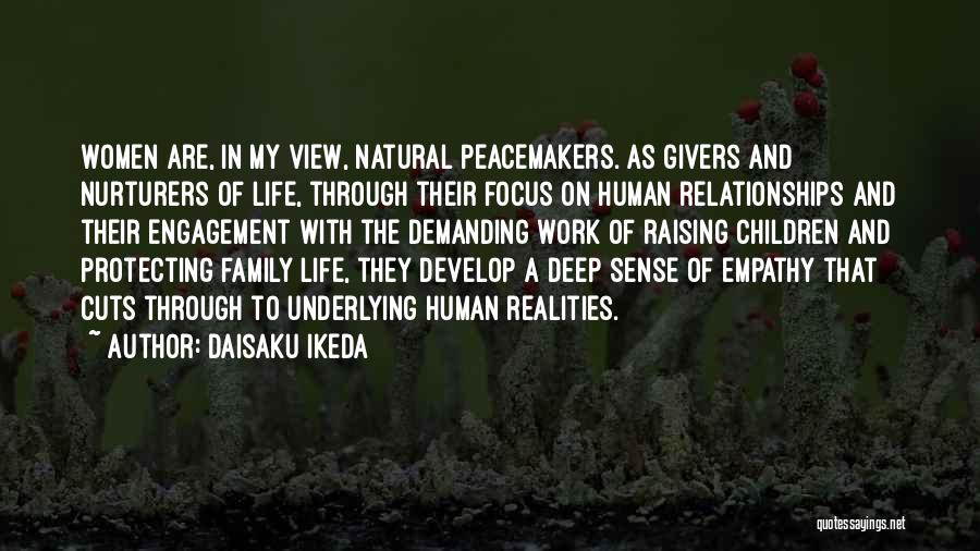 Daisaku Ikeda Quotes: Women Are, In My View, Natural Peacemakers. As Givers And Nurturers Of Life, Through Their Focus On Human Relationships And