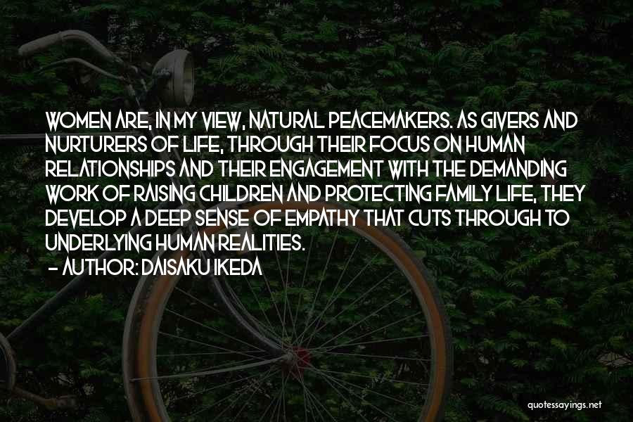 Daisaku Ikeda Quotes: Women Are, In My View, Natural Peacemakers. As Givers And Nurturers Of Life, Through Their Focus On Human Relationships And