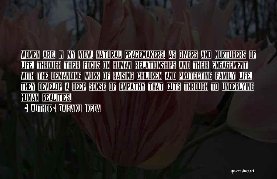 Daisaku Ikeda Quotes: Women Are, In My View, Natural Peacemakers. As Givers And Nurturers Of Life, Through Their Focus On Human Relationships And