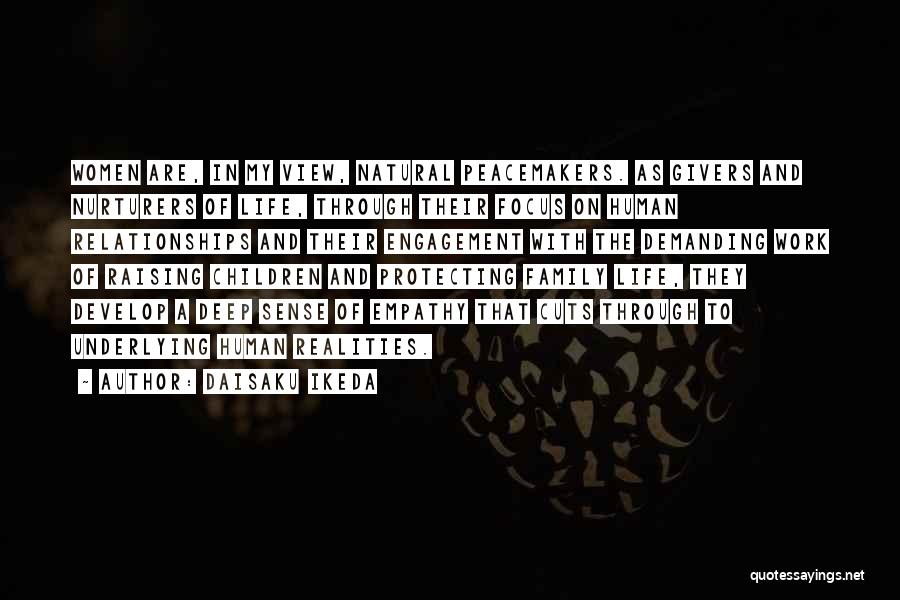 Daisaku Ikeda Quotes: Women Are, In My View, Natural Peacemakers. As Givers And Nurturers Of Life, Through Their Focus On Human Relationships And