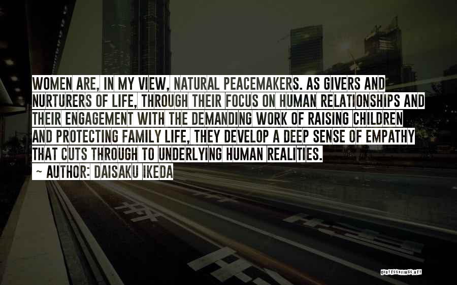 Daisaku Ikeda Quotes: Women Are, In My View, Natural Peacemakers. As Givers And Nurturers Of Life, Through Their Focus On Human Relationships And