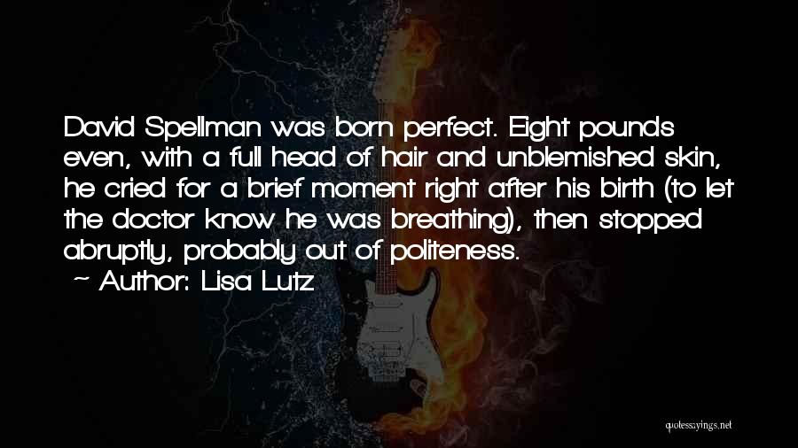 Lisa Lutz Quotes: David Spellman Was Born Perfect. Eight Pounds Even, With A Full Head Of Hair And Unblemished Skin, He Cried For