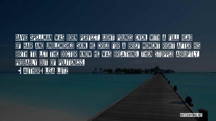 Lisa Lutz Quotes: David Spellman Was Born Perfect. Eight Pounds Even, With A Full Head Of Hair And Unblemished Skin, He Cried For